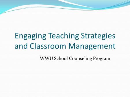 Engaging Teaching Strategies and Classroom Management WWU School Counseling Program.
