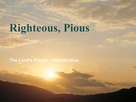Righteous, Pious The Lord’s Prayer – Introduction.
