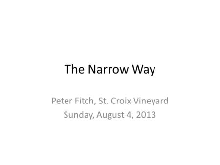 The Narrow Way Peter Fitch, St. Croix Vineyard Sunday, August 4, 2013.