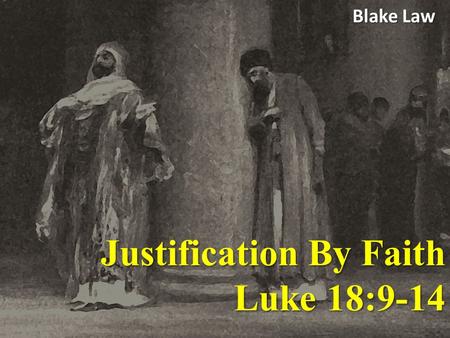Justification By Faith Luke 18:9-14 Blake Law. Luke 18:9-14 He also told this parable to some who trusted in themselves that they were righteous, and.