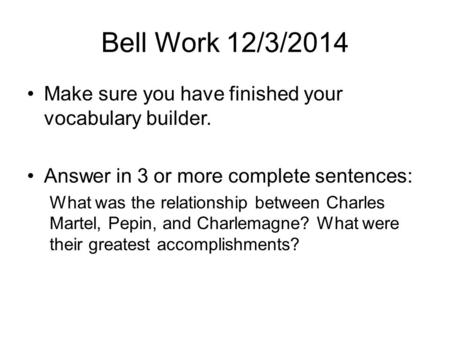 Bell Work 12/3/2014 Make sure you have finished your vocabulary builder. Answer in 3 or more complete sentences: What was the relationship between Charles.