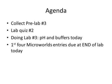 Agenda Collect Pre-lab #3 Lab quiz #2 Doing Lab #3: pH and buffers today 1 st four Microworlds entries due at END of lab today.