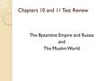 Chapters 10 and 11 Test Review The Byzantine Empire and Russia and The Muslim World.