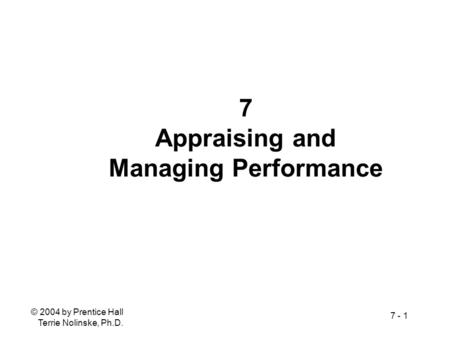 © 2004 by Prentice Hall Terrie Nolinske, Ph.D. 7 - 1 7 Appraising and Managing Performance.