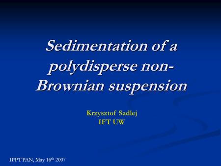 Sedimentation of a polydisperse non- Brownian suspension Krzysztof Sadlej IFT UW IPPT PAN, May 16 th 2007.