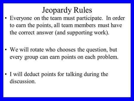 Jeopardy Rules Everyone on the team must participate. In order to earn the points, all team members must have the correct answer (and supporting work).