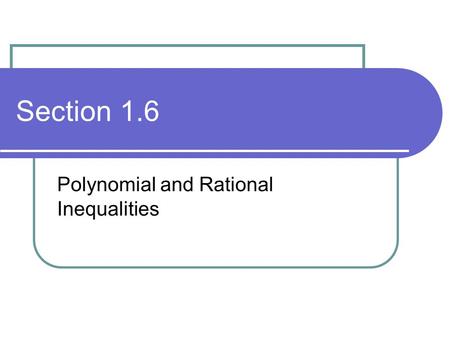 Section 1.6 Polynomial and Rational Inequalities.