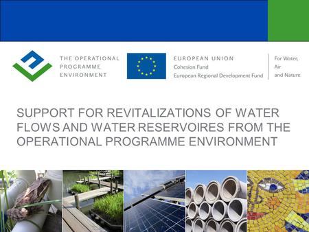 SUPPORT FOR REVITALIZATIONS OF WATER FLOWS AND WATER RESERVOIRES FROM THE OPERATIONAL PROGRAMME ENVIRONMENT.