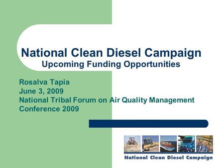 National Clean Diesel Campaign Upcoming Funding Opportunities Rosalva Tapia June 3, 2009 National Tribal Forum on Air Quality Management Conference 2009.