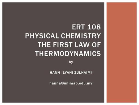 By HANN ILYANI ZULHAIMI ERT 108 PHYSICAL CHEMISTRY THE FIRST LAW OF THERMODYNAMICS.