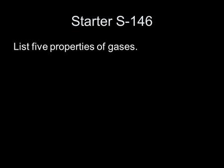 Starter S-146 List five properties of gases.. The Behavior of Gases Chapter 14.
