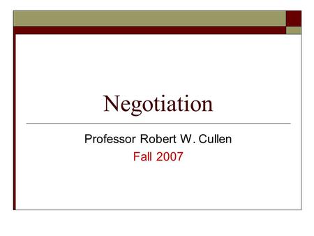 Negotiation Professor Robert W. Cullen Fall 2007.