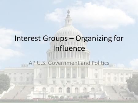 Interest Groups – Organizing for Influence AP U.S. Government and Politics.