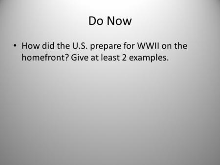 Do Now How did the U.S. prepare for WWII on the homefront? Give at least 2 examples.