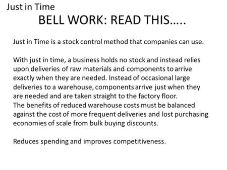 BELL WORK: READ THIS….. Just in Time is a stock control method that companies can use. With just in time, a business holds no stock and instead relies.