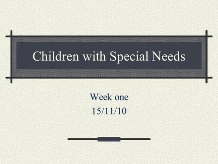 Children with Special Needs Week one 15/11/10. Today’s plan Introductions Outline of the course Definition of special needs Models of Disability Disability.