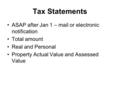 Tax Statements ASAP after Jan 1 – mail or electronic notification Total amount Real and Personal Property Actual Value and Assessed Value.