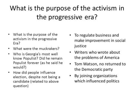 What is the purpose of the activism in the progressive era? What is the purpose of the activism in the progressive Era? What were the muckrakers? Who is.