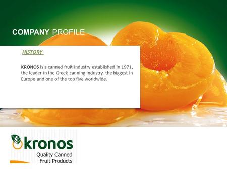 HISTORY KRONOS is a canned fruit industry established in 1971, the leader in the Greek canning industry, the biggest in Europe and one of the top five.
