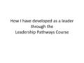How I have developed as a leader through the Leadership Pathways Course.