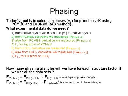 Phasing Today’s goal is to calculate phases (  p ) for proteinase K using PCMBS and EuCl 3 (MIRAS method). What experimental data do we need? 1) from.