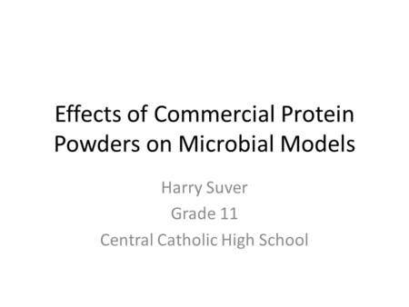 Effects of Commercial Protein Powders on Microbial Models Harry Suver Grade 11 Central Catholic High School.
