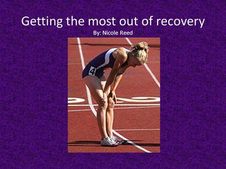 Getting the most out of recovery By: Nicole Reed.