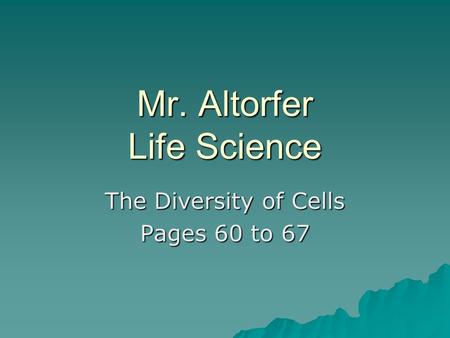 Mr. Altorfer Life Science The Diversity of Cells Pages 60 to 67.