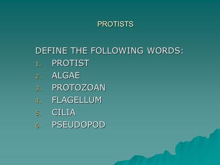 PROTISTS DEFINE THE FOLLOWING WORDS: 1. PROTIST 2. ALGAE 3. PROTOZOAN 4. FLAGELLUM 5. CILIA 6. PSEUDOPOD.