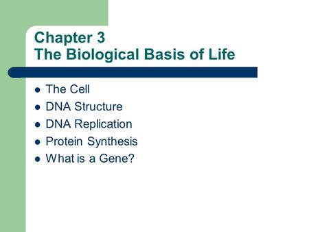 Chapter 3 The Biological Basis of Life The Cell DNA Structure DNA Replication Protein Synthesis What is a Gene?
