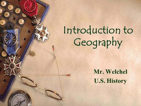 Introduction to Geography Mr. Welchel U.S. History.