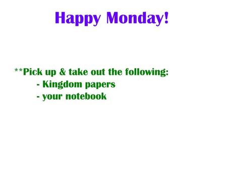 **Pick up & take out the following: - Kingdom papers - your notebook Happy Monday!