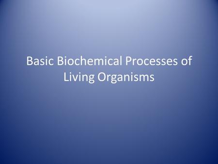 Basic Biochemical Processes of Living Organisms. Biochemical Processes Biochemical processes are chemical processes that occur in living things. All organisms.