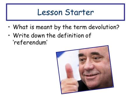 Lesson Starter What is meant by the term devolution? Write down the definition of ‘referendum’