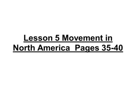 Lesson 5 Movement in North America Pages 35-40. Movement of people page 36 *Migration is the movement of people --conditions attract people from their.