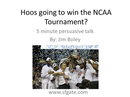 Hoos going to win the NCAA Tournament? 5 minute persuasive talk By: Jim Boley www.sfgate.com.
