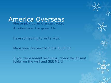 America Overseas Please pick up an Orange packet An atlas from the green bin Have something to write with. Place your homework in the BLUE bin If you were.