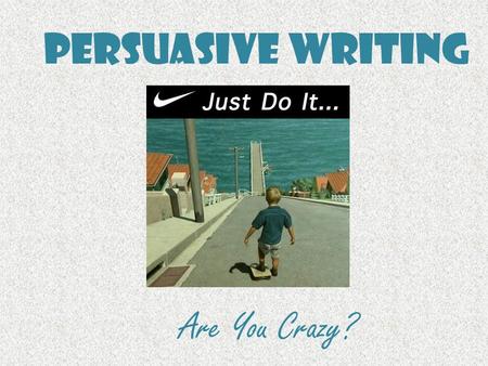 Persuasive Writing Are You Crazy?. Persuasive Writing Persuasive writing is writing that tries to convince a reader to do something or to believe what.
