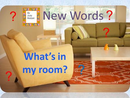 New Words What’s in my room? ? ? ? ? ? By Judy Mutzari.