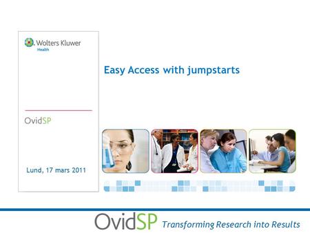 Easy Access with jumpstarts Transforming Research into Results Lund, 17 mars 2011.