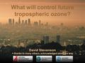 What will control future tropospheric ozone? David Stevenson + thanks to many others, acknowledged along the way.