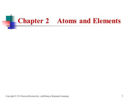 Copyright © 2004 Pearson Education Inc., publishing as Benjamin Cummings. 1 Chapter 2Atoms and Elements.