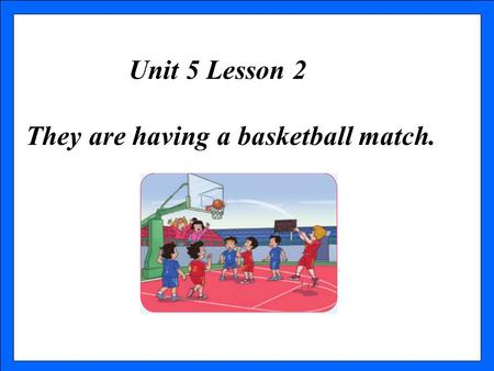 Unit 5 Lesson 2 They are having a basketball match.