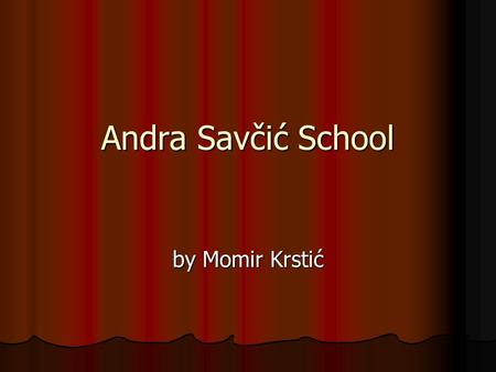 Andra Savčić School by Momir Krstić. Andra Savčić School My school is in Valjevo. I have five classes every day. I start at 8 am and finish at 12 or 3.
