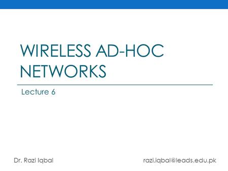 WIRELESS AD-HOC NETWORKS Dr. Razi Iqbal Lecture 6.