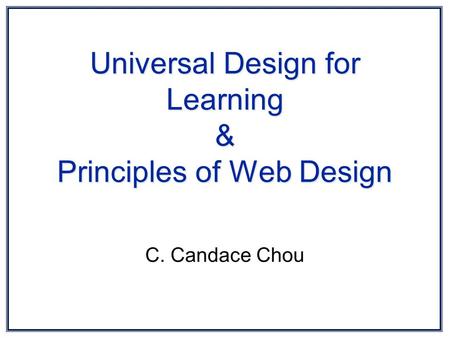 Universal Design for Learning & Principles of Web Design C. Candace Chou.