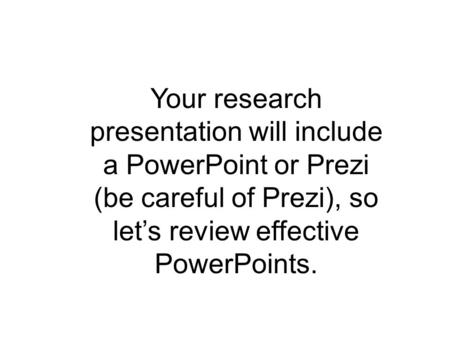 Effective Use of PowerPoint English IV Your research presentation will include a PowerPoint or Prezi (be careful of Prezi), so let’s review effective PowerPoints.