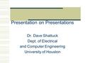 Presentation on Presentations Dr. Dave Shattuck Dept. of Electrical and Computer Engineering University of Houston.