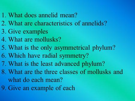 1.What does annelid mean? 2.What are characteristics of annelids? 3.Give examples 4.What are mollusks? 5.What is the only asymmetrical phylum? 6.Which.