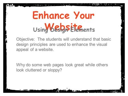 Enhance Your Website Using Design Elements Objective: The students will understand that basic design principles are used to enhance the visual appeal of.